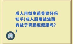 成人用益生菌养胃好吗知乎(成人服用益生菌有益于胃肠道健康吗？)