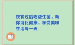 夜宵过后吃益生菌，助你消化健康，享受美味生活每一天