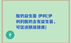 酸奶益生菌 伊利(伊利的酸奶含有益生菌，可促进肠道健康)