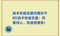拍手熊益生菌效果好不好(拍手熊益生菌：效果惊人，你值得拥有！