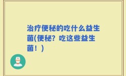 治疗便秘的吃什么益生菌(便秘？吃这些益生菌！)