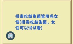 排毒吃益生菌管用吗女性(排毒吃益生菌，女性可以试试看)