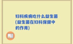 妇科疾病吃什么益生菌(益生菌在妇科保健中的作用)