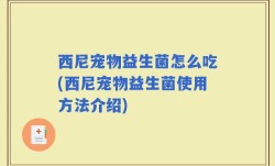 西尼宠物益生菌怎么吃(西尼宠物益生菌使用方法介绍)