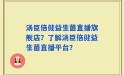 汤臣倍健益生菌直播旗舰店？了解汤臣倍健益生菌直播平台？