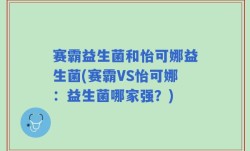 赛霸益生菌和怡可娜益生菌(赛霸VS怡可娜：益生菌哪家强？)