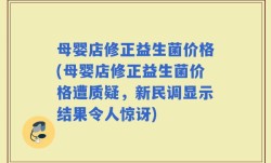 母婴店修正益生菌价格(母婴店修正益生菌价格遭质疑，新民调显示结果令人惊讶)