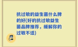 抗过敏的益生菌什么牌的好(好的抗过敏益生菌品牌推荐，缓解你的过敏不适)