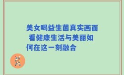 美女喝益生菌真实画面 看健康生活与美丽如何在这一刻融合