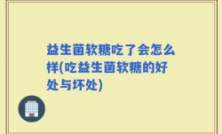 益生菌软糖吃了会怎么样(吃益生菌软糖的好处与坏处)