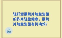 轻纤源果蔬片加益生菌的作用轻盈健康，果蔬片加益生菌有何功效？