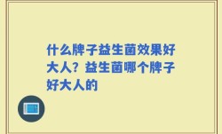 什么牌子益生菌效果好大人？益生菌哪个牌子好大人的