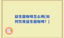 益生菌咖啡怎么喝(如何饮用益生菌咖啡？)