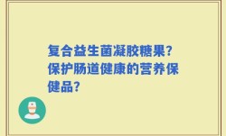 复合益生菌凝胶糖果？保护肠道健康的营养保健品？