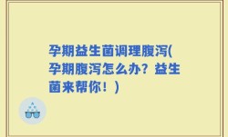 孕期益生菌调理腹泻(孕期腹泻怎么办？益生菌来帮你！)