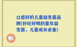 口感好的儿童益生菌品牌(好吃好喝的童年益生菌，儿童成长必备)