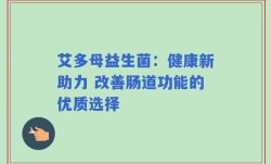艾多母益生菌：健康新助力 改善肠道功能的优质选择