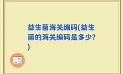 益生菌海关编码(益生菌的海关编码是多少？)