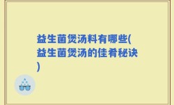 益生菌煲汤料有哪些(益生菌煲汤的佳肴秘诀)