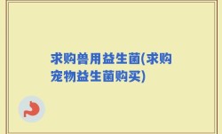 求购兽用益生菌(求购宠物益生菌购买)