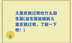 儿童皮肤过敏吃什么益生菌(益生菌能缓解儿童皮肤过敏，了解一下吧！)