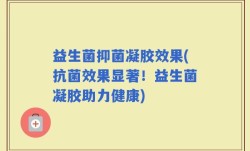 益生菌抑菌凝胶效果(抗菌效果显著！益生菌凝胶助力健康)