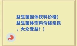 益生菌因体饮料价格(益生菌体饮料价格亲民，大众受益！)
