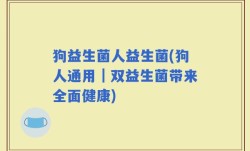 狗益生菌人益生菌(狗人通用｜双益生菌带来全面健康)