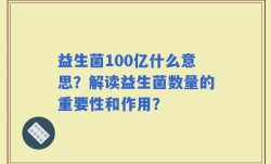 益生菌100亿什么意思？解读益生菌数量的重要性和作用？