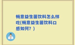 畅意益生菌饮料怎么样吃(畅意益生菌饮料口感如何？)
