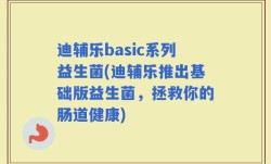 迪辅乐basic系列益生菌(迪辅乐推出基础版益生菌，拯救你的肠道健康)