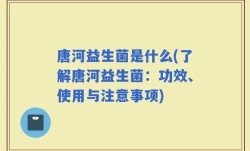 唐河益生菌是什么(了解唐河益生菌：功效、使用与注意事项)