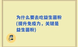 为什么要去吃益生菌粉(提升免疫力，关键是益生菌粉)