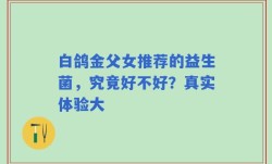 白鸽金父女推荐的益生菌，究竟好不好？真实体验大