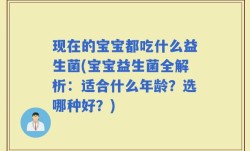 现在的宝宝都吃什么益生菌(宝宝益生菌全解析：适合什么年龄？选哪种好？)