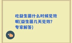 吃益生菌什么时候见效呢(益生菌几天见效？专家解答)