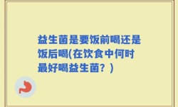 益生菌是要饭前喝还是饭后喝(在饮食中何时最好喝益生菌？)