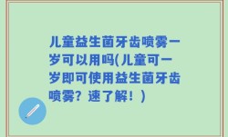 儿童益生菌牙齿喷雾一岁可以用吗(儿童可一岁即可使用益生菌牙齿喷雾？速了解！)