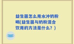 益生菌怎么用水冲奶粉喝(益生菌与奶粉混合饮用的方法是什么？)