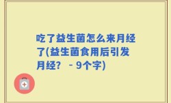 吃了益生菌怎么来月经了(益生菌食用后引发月经？ - 9个字)