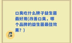 口臭吃什么牌子益生菌最好用(改善口臭，哪个品牌的益生菌最佳效果？)