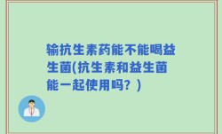 输抗生素药能不能喝益生菌(抗生素和益生菌能一起使用吗？)