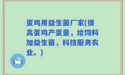 蛋鸡用益生菌厂家(提高蛋鸡产蛋量，给饲料加益生菌，科技服务农业。)