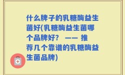 什么牌子的乳糖酶益生菌好(乳糖酶益生菌哪个品牌好？ —— 推荐几个靠谱的乳糖酶益生菌品牌)