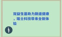 双益生菌助力肠道健康，瑞士科技带来全新体验