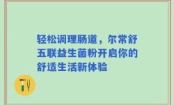 轻松调理肠道，尔常舒五联益生菌粉开启你的舒适生活新体验