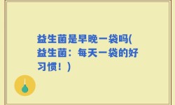 益生菌是早晚一袋吗(益生菌：每天一袋的好习惯！)