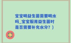 宝宝喝益生菌需要喝水吗_宝宝服用益生菌时是否需要补充水分？)