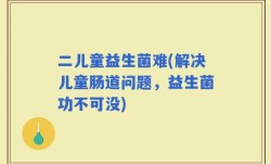 二儿童益生菌难(解决儿童肠道问题，益生菌功不可没)