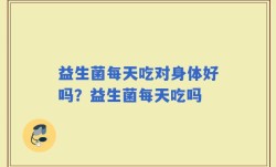 益生菌每天吃对身体好吗？益生菌每天吃吗